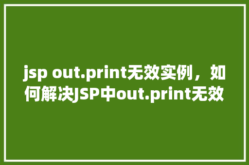 jsp out.print无效实例，如何解决JSP中out.print无效实例的问题