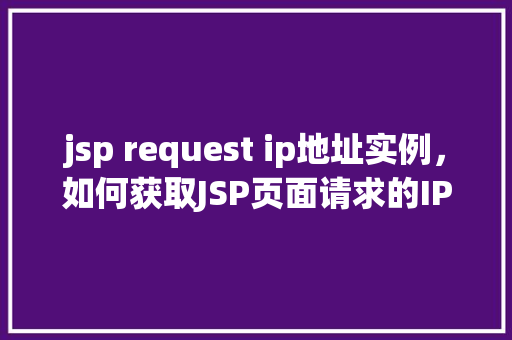 jsp request ip地址实例,如何获取JSP页面请求的IP地址实例详解