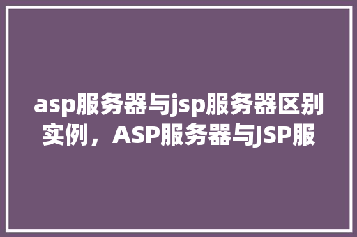 asp服务器与jsp服务器区别实例,ASP服务器与JSP服务器区别实例介绍 第1张 asp服务器与jsp服务器区别实例,ASP服务器与JSP服务器区别实例介绍 第1张