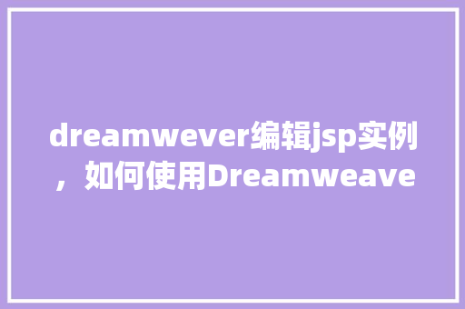 dreamwever编辑jsp实例,如何使用Dreamweaver编辑JSP实例实例教学介绍 第1张 dreamwever编辑jsp实例,如何使用Dreamweaver编辑JSP实例实例教学介绍 第1张