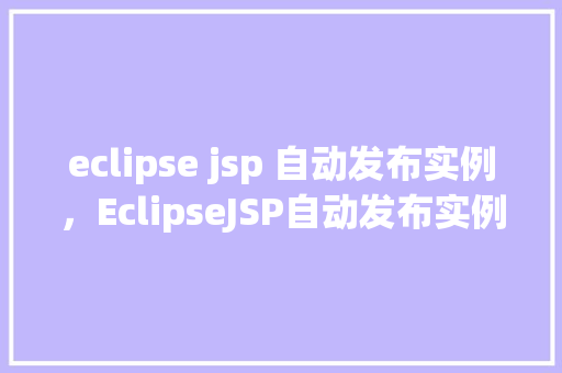 eclipse jsp 自动发布实例，EclipseJSP自动发布实例详解