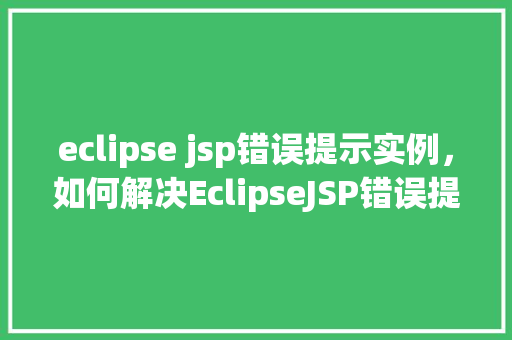 eclipse jsp错误提示实例，如何解决EclipseJSP错误提示实例详解