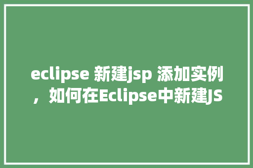 eclipse 新建jsp 添加实例，如何在Eclipse中新建JSP文件并添加实例代码