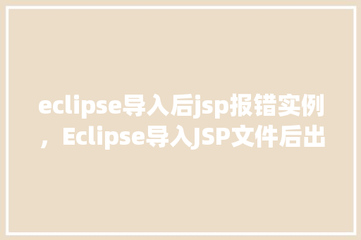 eclipse导入后jsp报错实例，Eclipse导入JSP文件后出现报错实例介绍