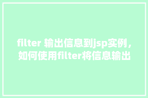 filter 输出信息到jsp实例，如何使用filter将信息输出到jsp页面实例介绍  第1张