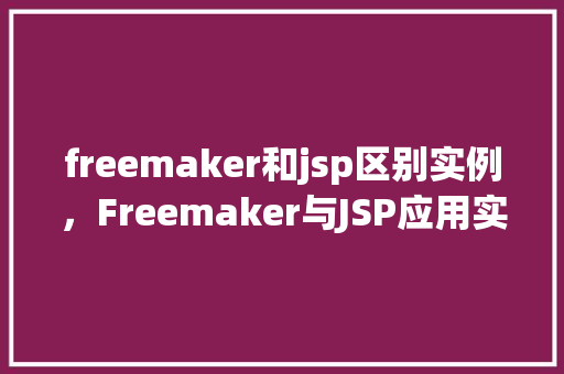 freemaker和jsp区别实例，Freemaker与JSP应用实例对比分析  第1张