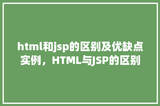 html和jsp的区别及优缺点实例，HTML与JSP的区别及优缺点实例介绍