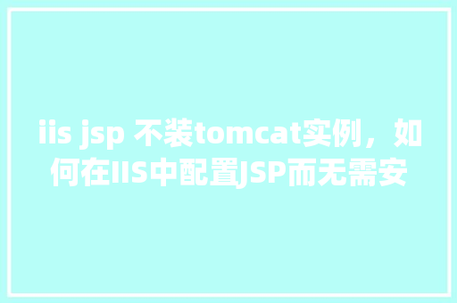 iis jsp 不装tomcat实例，如何在IIS中配置JSP而无需安装Tomcat实例  第1张
