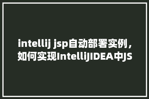 intellij jsp自动部署实例，如何实现IntelliJIDEA中JSP项目的自动部署