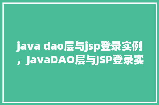 java dao层与jsp登录实例，JavaDAO层与JSP登录实例：实现用户认证的详细步骤介绍