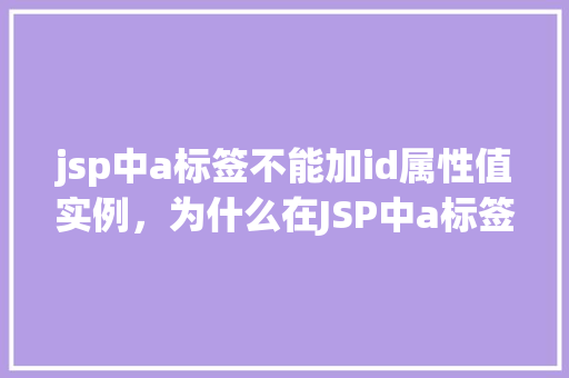 jsp中a标签不能加id属性值实例,为什么在JSP中a标签不能添加id属性值实例介绍