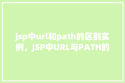 jsp中url和path的区别实例,JSP中URL与PATH的区别实例介绍 第1张 jsp中url和path的区别实例,JSP中URL与PATH的区别实例介绍 第1张