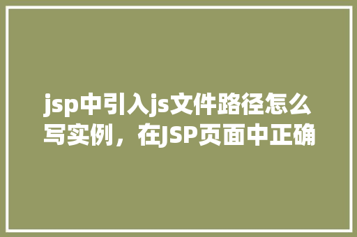 jsp中引入js文件路径怎么写实例,在JSP页面中正确引入外部JS文件路径的实例