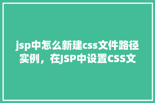 jsp中怎么新建css文件路径实例,在JSP中设置CSS文件路径的实例教程