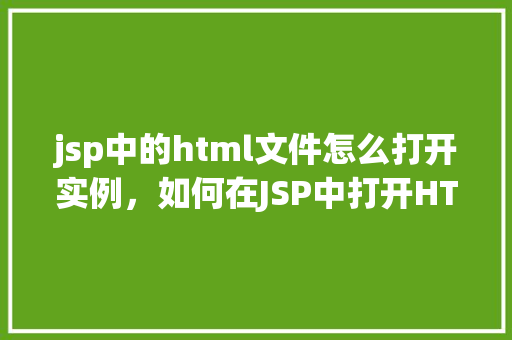 jsp中的html文件怎么打开实例,如何在JSP中打开HTML文件实例详解