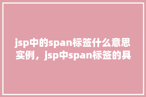 jsp中的span标签什么意思实例,jsp中span标签的具体用法及实例展示