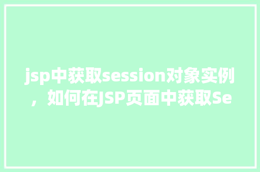 jsp中获取session对象实例,如何在JSP页面中获取Session对象实例