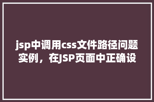 jsp中调用css文件路径问题实例,在JSP页面中正确设置CSS文件路径的方法例子