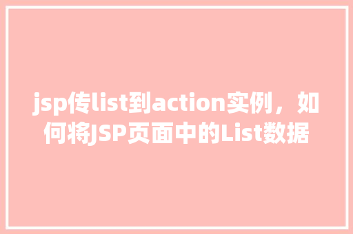 jsp传list到action实例,如何将JSP页面中的List数据传递给Action实例