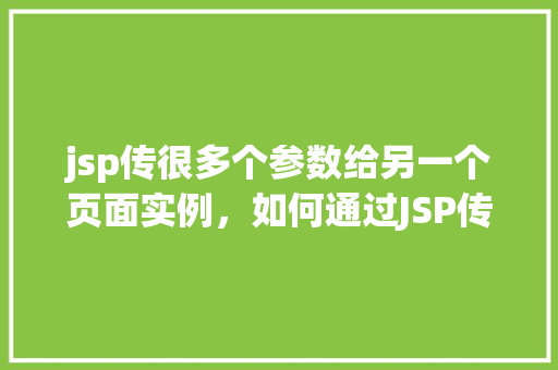 jsp传很多个参数给另一个页面实例,如何通过JSP传递多个参数到另一个页面实例