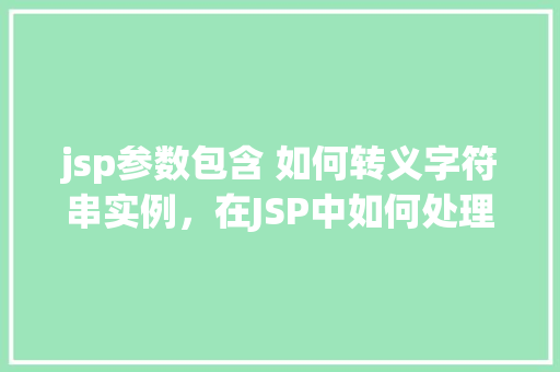 jsp参数包含 如何转义字符串实例,在JSP中如何处理参数包含转义字符串的实例