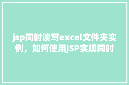 jsp同时读写excel文件夹实例,如何使用JSP实现同时读写Excel文件夹实例详解