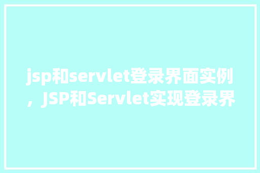 jsp和servlet登录界面实例,JSP和Servlet实现登录界面实例详解