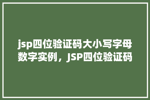 jsp四位验证码大小写字母数字实例,JSP四位验证码:大小写字母与数字的结合实例