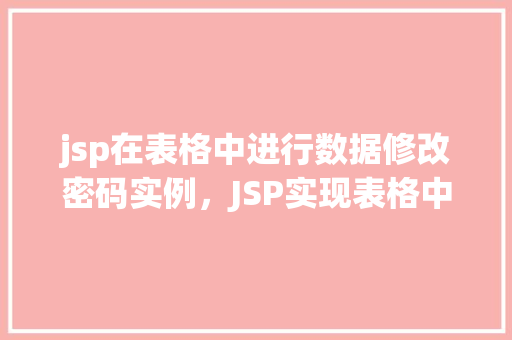 jsp在表格中进行数据修改密码实例,JSP实现表格中数据修改密码示例详解
