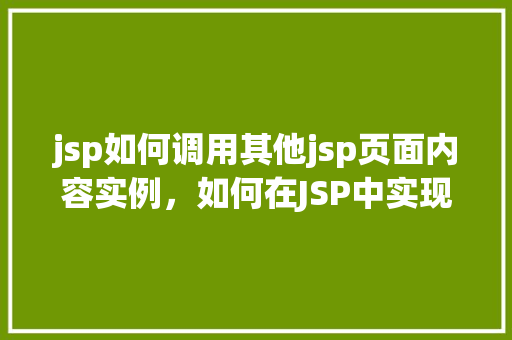 jsp如何调用其他jsp页面内容实例,如何在JSP中实现页面内容的跨页面调用实例