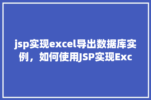 jsp实现excel导出数据库实例,如何使用JSP实现Excel导出数据库实例