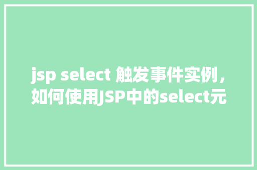 jsp select 触发事件实例,如何使用JSP中的select元素触发事件实例介绍