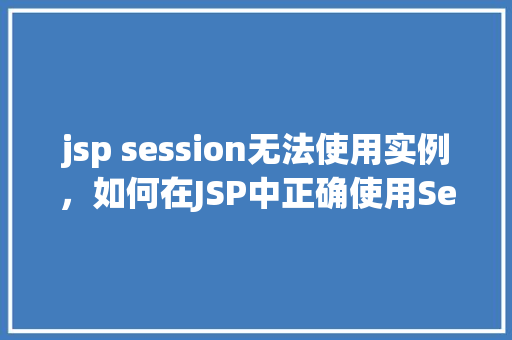 jsp session无法使用实例，如何在JSP中正确使用Session实例避免常见问题  第1张