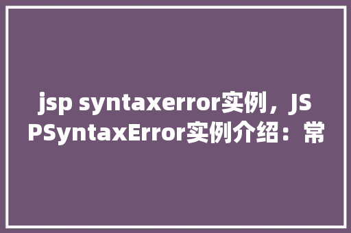 jsp syntaxerror实例，JSPSyntaxError实例介绍：常见错误及解决方法