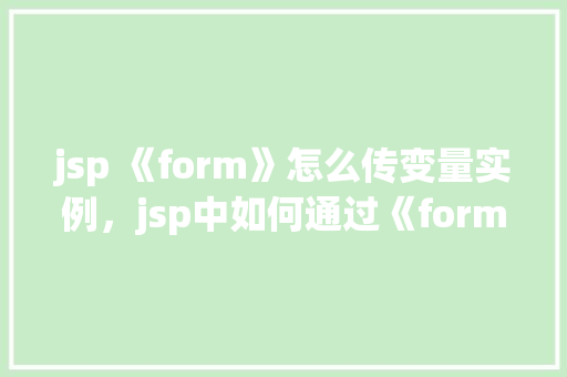 jsp 《form》怎么传变量实例，jsp中如何通过《form》表单传递变量实例详解