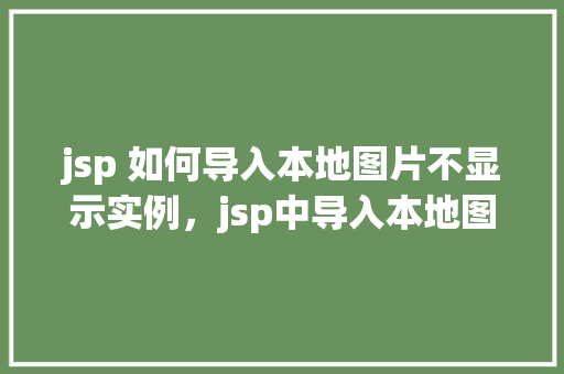 jsp 如何导入本地图片不显示实例，jsp中导入本地图片不显示的问题实例介绍