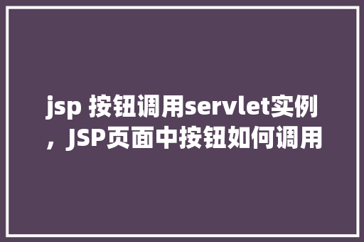 jsp 按钮调用servlet实例，JSP页面中按钮如何调用Servlet实例