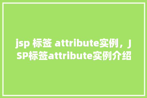 jsp 标签 attribute实例，JSP标签attribute实例介绍：如何在页面中灵活运用属性