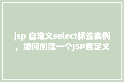 jsp 自定义select标签实例，如何创建一个JSP自定义Select标签实例