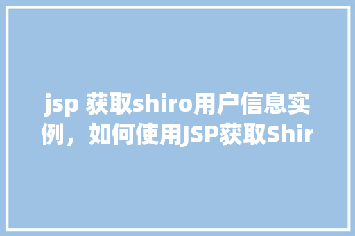 jsp 获取shiro用户信息实例,如何使用JSP获取Shiro用户信息实例详解