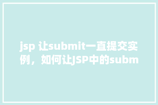 jsp 让submit一直提交实例，如何让JSP中的submit按钮持续提交实例