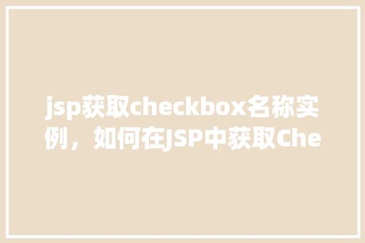 jsp获取checkbox名称实例，如何在JSP中获取Checkbox的名称实例