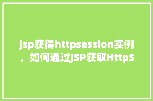 jsp获得httpsession实例，如何通过JSP获取HttpSession实例