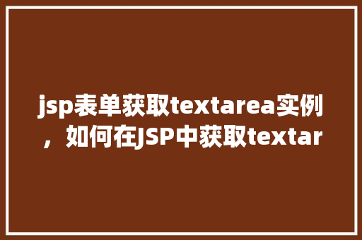 jsp表单获取textarea实例，如何在JSP中获取textarea实例