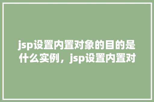 jsp设置内置对象的目的是什么实例，jsp设置内置对象的实例介绍