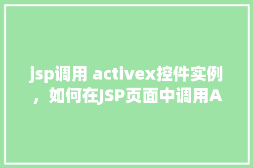 jsp调用 activex控件实例,如何在JSP页面中调用ActiveX控件实例