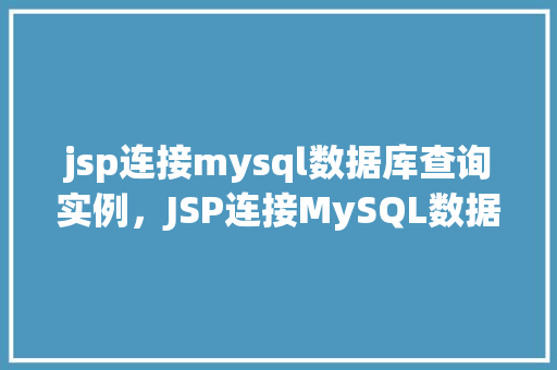 jsp连接mysql数据库查询实例，JSP连接MySQL数据库查询实例详解