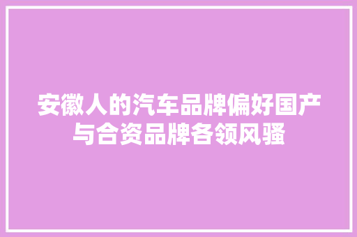 安徽人的汽车品牌偏好国产与合资品牌各领风骚
