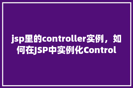 jsp里的controller实例，如何在JSP中实例化Controller类