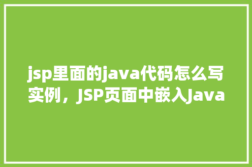 jsp里面的java代码怎么写实例,JSP页面中嵌入Java代码实例教程